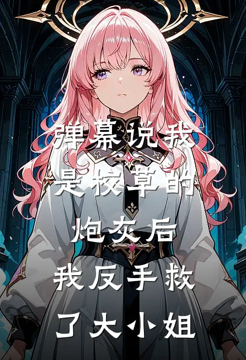 弹幕说我是校草的炮灰后，我反手救了大小姐