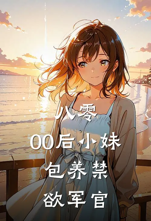 八零，00后小妹，包养禁欲军官