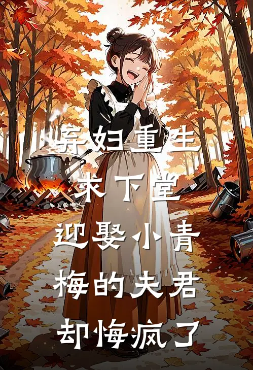 弃妇重生求下堂，迎娶小青梅的夫君却悔疯了(谢宜安青梅)已完结小说_弃妇重生求下堂，迎娶小青梅的夫君却悔疯了(谢宜安青梅)小说免费在线阅读