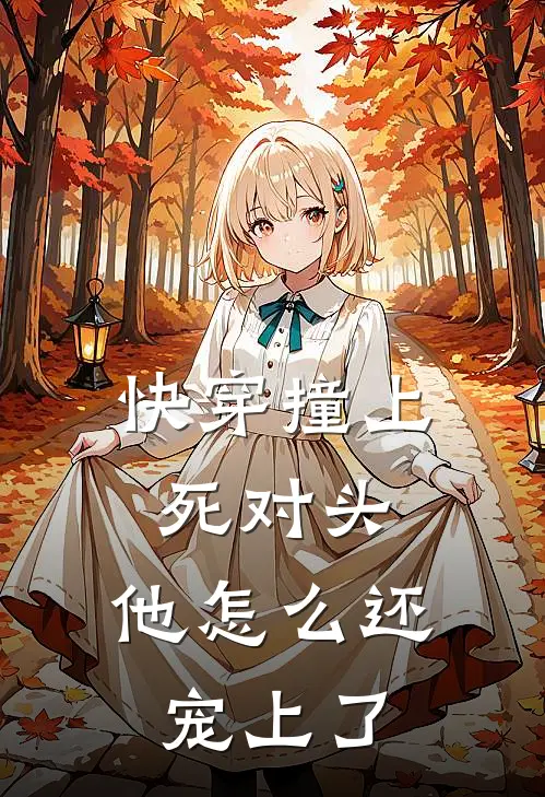 快穿撞上死对头，他怎么还宠上了江澈苏雅完结版免费小说_完本小说大全快穿撞上死对头，他怎么还宠上了江澈苏雅