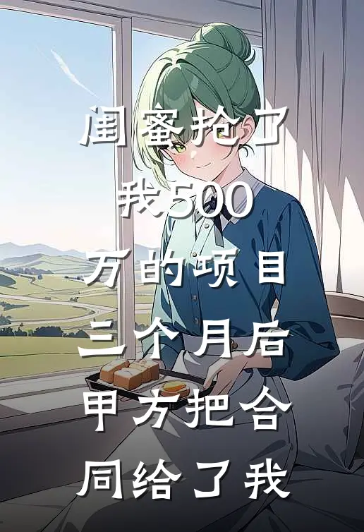 闺蜜抢了我500万的项目，三个月后甲方把合同给了我苏雨晓晓免费小说阅读_免费小说大全闺蜜抢了我500万的项目，三个月后甲方把合同给了我(苏雨晓晓)