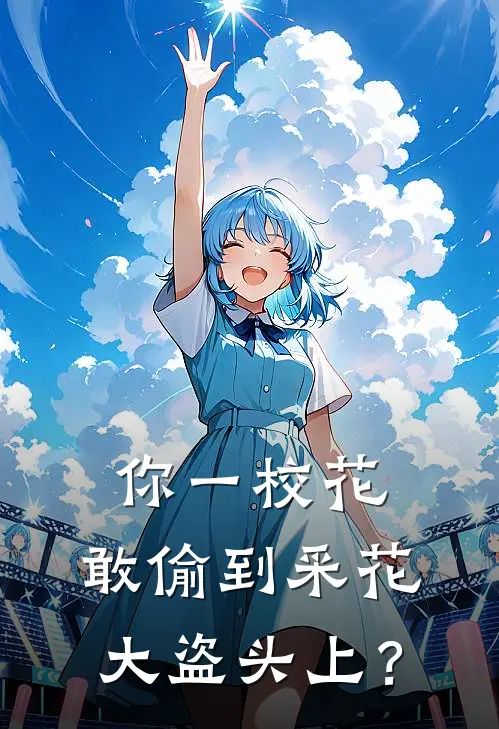 《你一校花，敢偷到采花大盗头上？》叶凌川韩初雪全文免费在线阅读_《你一校花，敢偷到采花大盗头上？》全集阅读