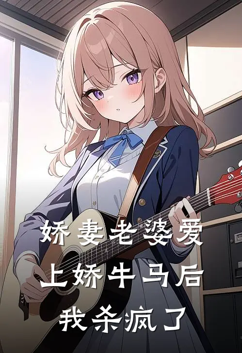 娇妻老婆爱上娇牛马后，我杀疯了