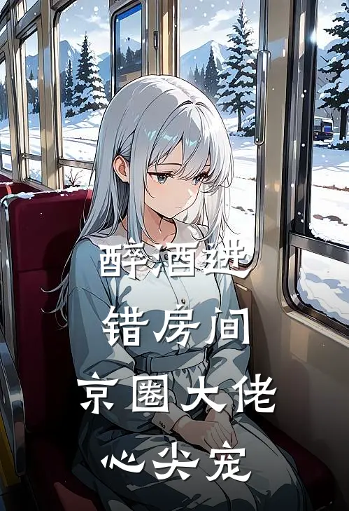 醉酒进错房间，京圈大佬心尖宠