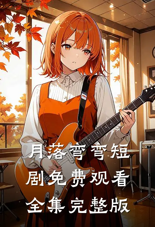 月落弯弯短剧免费观看全集完整版