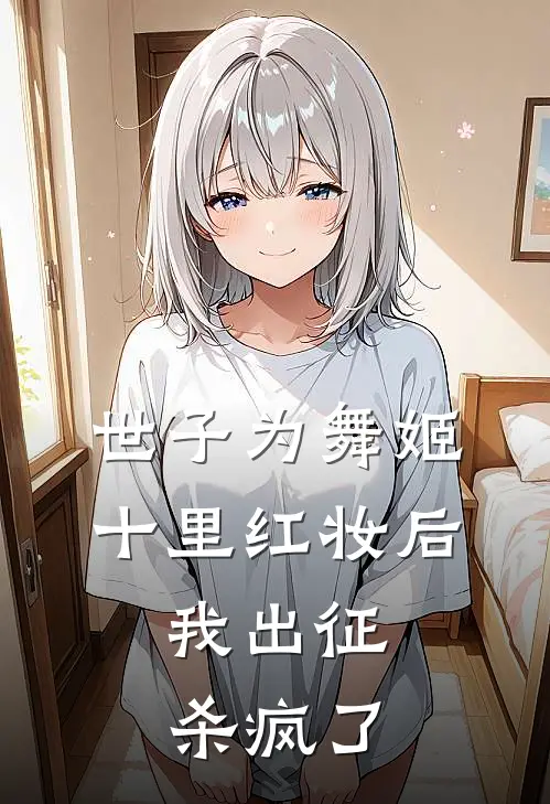 世子为舞姬十里红妆后，我出征杀疯了