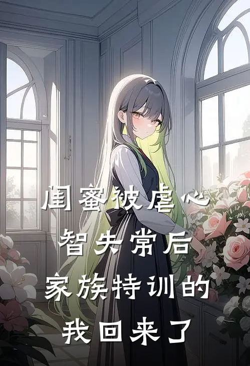闺蜜被虐心智失常后，家族特训的我回来了