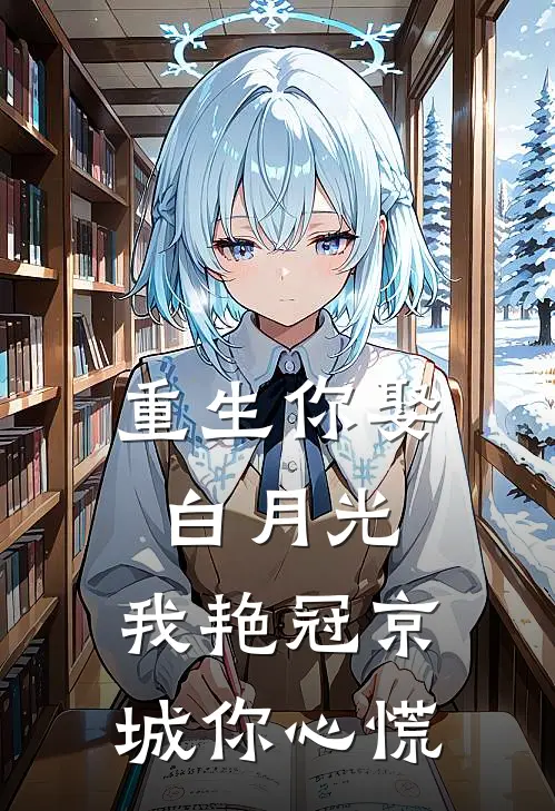 重生你娶白月光，我艳冠京城你心慌