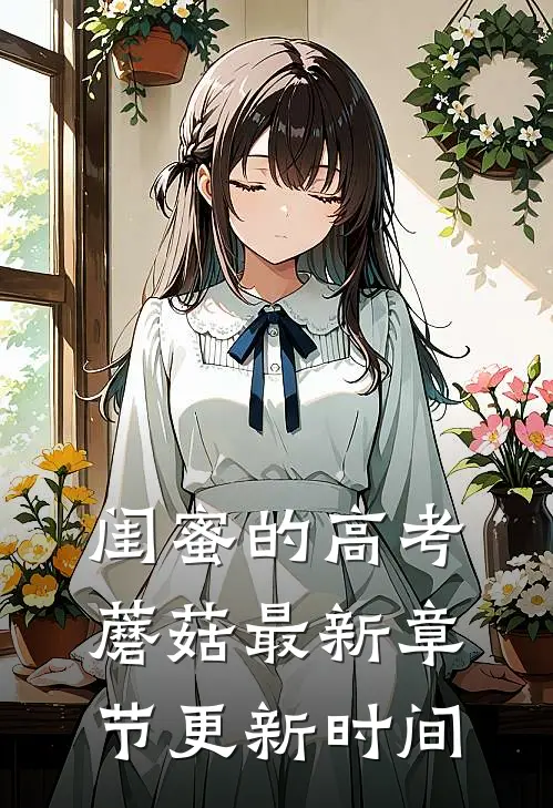 闺蜜的高考蘑菇最新章节更新时间